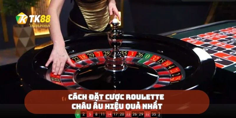 Cách đặt cược roulette châu Âu hiệu quả nhất