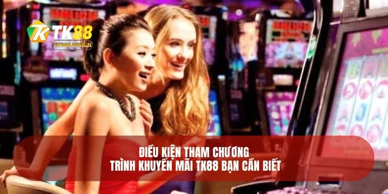 Khuyến Mãi TK88 4 Điều kiện tham chương trình khuyến mãi TK88 bạn cần biết