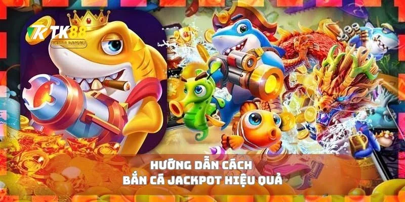 Bắn Cá Jackpot Cơ Hội Nổ Thưởng Khủng Mỗi Ngày 2 Hướng dẫn cách bắn cá jackpot hiệu quả